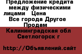 Предложение кредита между физическими лицами › Цена ­ 5 000 000 - Все города Другое » Продам   . Калининградская обл.,Светлогорск г.